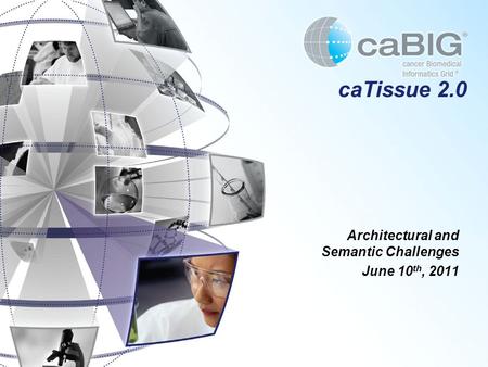 CaTissue 2.0 Architectural and Semantic Challenges June 10 th, 2011.