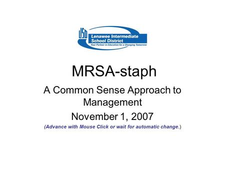 MRSA-staph A Common Sense Approach to Management November 1, 2007 (Advance with Mouse Click or wait for automatic change.)