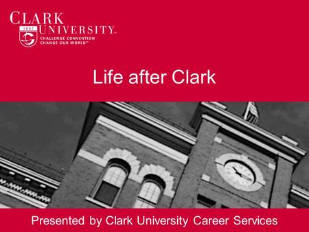 Life after Clark Presented by Clark University Career Services.