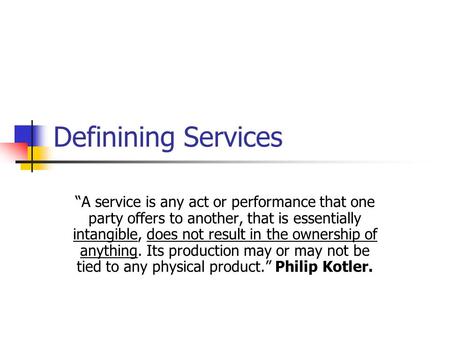 Definining Services “A service is any act or performance that one party offers to another, that is essentially intangible, does not result in the ownership.