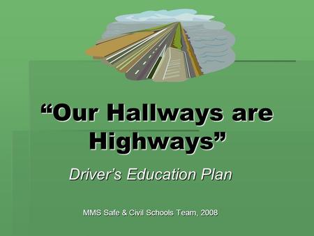 “Our Hallways are Highways” Driver’s Education Plan MMS Safe & Civil Schools Team, 2008.
