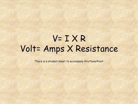 V= I X R Volt= Amps X Resistance