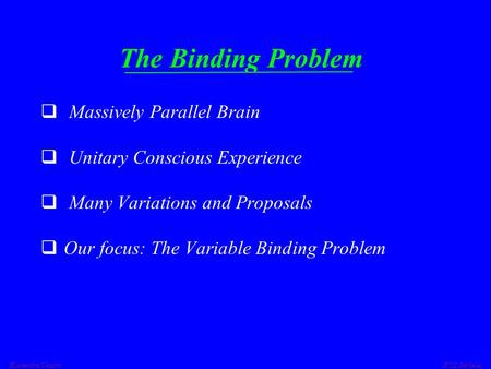  Lokendra Shastri ICSI, Berkeley The Binding Problem  Massively Parallel Brain  Unitary Conscious Experience  Many Variations and Proposals  Our focus: