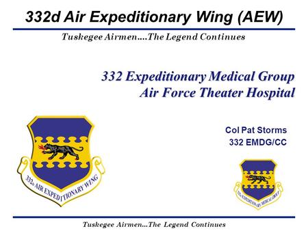 Tuskegee Airmen...The Legend Continues Tuskegee Airmen....The Legend Continues 332d Air Expeditionary Wing (AEW) 332 Expeditionary Medical Group Air Force.