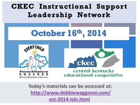 + CKEC Instructional Support Leadership Network October 16 th, 2014 Today’s materials can be accessed at: