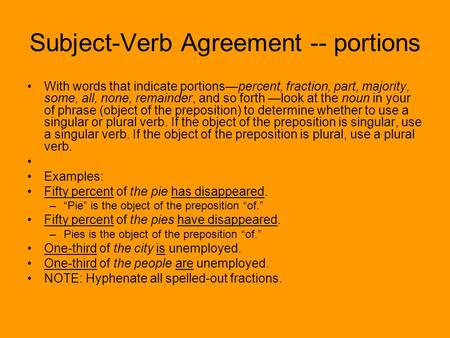 Subject-Verb Agreement -- portions With words that indicate portions—percent, fraction, part, majority, some, all, none, remainder, and so forth —look.