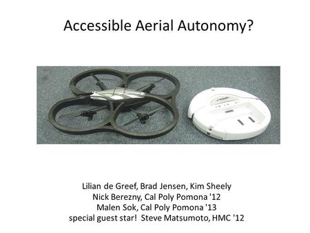 Accessible Aerial Autonomy? Lilian de Greef, Brad Jensen, Kim Sheely Nick Berezny, Cal Poly Pomona '12 Malen Sok, Cal Poly Pomona '13 special guest star!