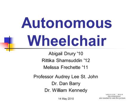 Autonomous Wheelchair Abigail Drury '10 Rittika Shamsuddin '12 Melissa Frechette '11 Professor Audrey Lee St. John Dr. Dan Barry Dr. William Kennedy 14.