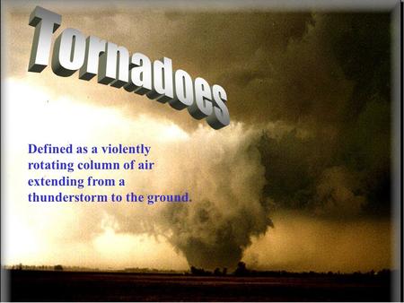 Tornadoes Defined as a violently rotating column of air extending from a thunderstorm to the ground.
