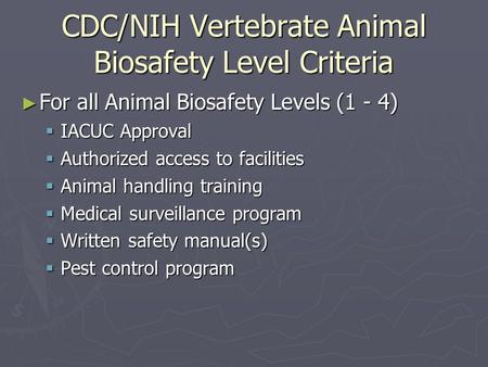 CDC/NIH Vertebrate Animal Biosafety Level Criteria ► For all Animal Biosafety Levels (1 - 4)  IACUC Approval  Authorized access to facilities  Animal.