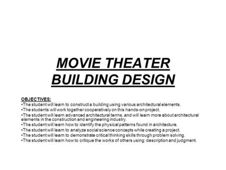 MOVIE THEATER BUILDING DESIGN OBJECTIVES: The student will learn to construct a building using various architectural elements. The students will work together.