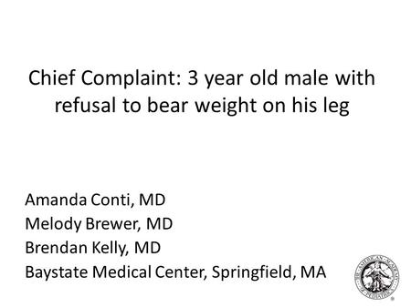 Chief Complaint: 3 year old male with refusal to bear weight on his leg Amanda Conti, MD Melody Brewer, MD Brendan Kelly, MD Baystate Medical Center, Springfield,