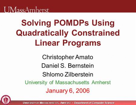 U NIVERSITY OF M ASSACHUSETTS, A MHERST Department of Computer Science Solving POMDPs Using Quadratically Constrained Linear Programs Christopher Amato.