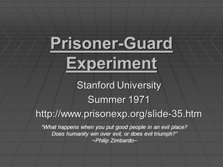 Prisoner-Guard Experiment Stanford University Summer 1971  “What happens when you put good people in an evil place?