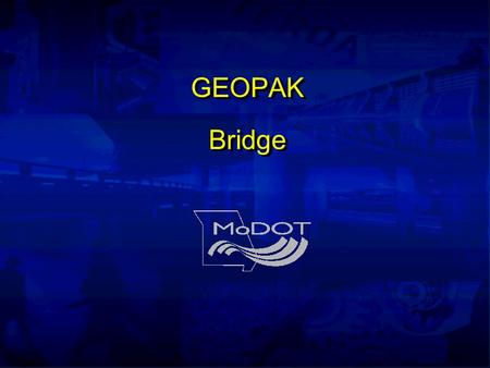 GEOPAK Bridge. Instructors Steve Atkinson Bill Politte Kevin Vollet (573) 751-5651 (573) 526-4447 (573) 526-5176.