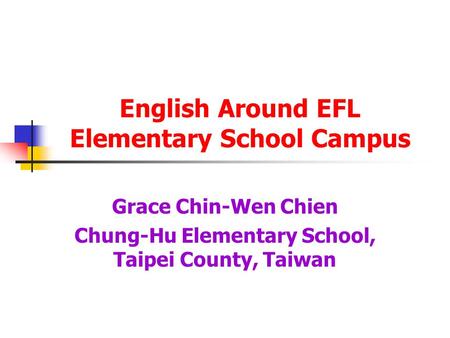English Around EFL Elementary School Campus Grace Chin-Wen Chien Chung-Hu Elementary School, Taipei County, Taiwan.