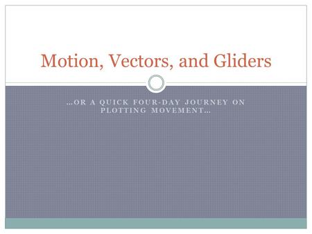 …OR A QUICK FOUR-DAY JOURNEY ON PLOTTING MOVEMENT… Motion, Vectors, and Gliders.