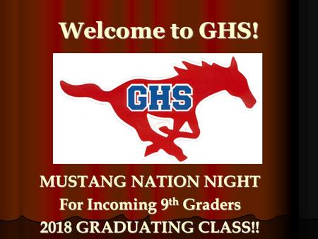 Welcome to GHS! MUSTANG NATION NIGHT For Incoming 9 th Graders 2018 GRADUATING CLASS!!