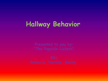 Hallway Behavior Presented to you by: “The Popsicle Lickers” BY: Rebecca, Natalie, Gabby.