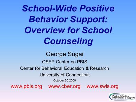 School-Wide Positive Behavior Support: Overview for School Counseling George Sugai OSEP Center on PBIS Center for Behavioral Education & Research University.