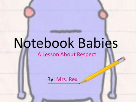 Notebook Babies A Lesson About Respect By: Mrs. Rex.