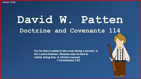 Lesson 122b David W. Patten Doctrine and Covenants 114 For he that is called in the Lord, being a servant, is the Lord’s freeman: likewise also he that.