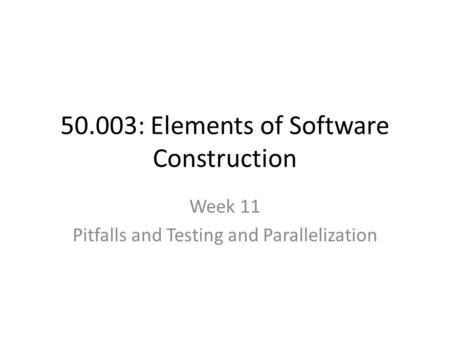 50.003: Elements of Software Construction Week 11 Pitfalls and Testing and Parallelization.