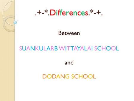 .+-*.Differences.*-+. Between SUANKULARB WITTAYALAI SCHOOL and DODANG SCHOOL.