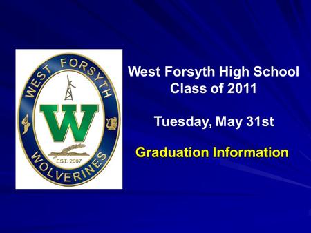 Inaugural Commencement May 23, 2009 West Forsyth High School Class of 2011 Tuesday, May 31st Graduation Information.