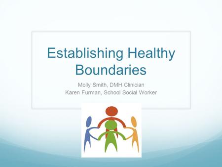 Establishing Healthy Boundaries Molly Smith, DMH Clinician Karen Furman, School Social Worker.