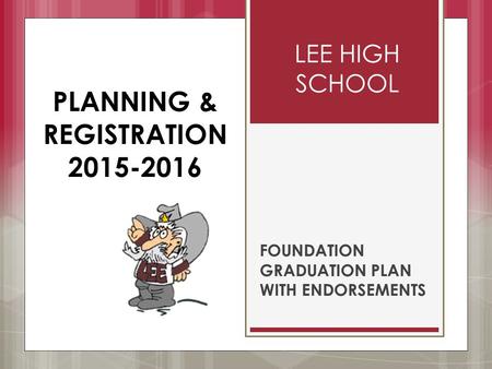 LEE HIGH SCHOOL FOUNDATION GRADUATION PLAN WITH ENDORSEMENTS PLANNING & REGISTRATION 2015-2016.