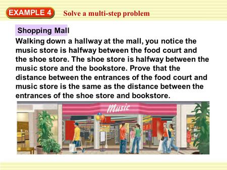 EXAMPLE 4 Solve a multi-step problem Walking down a hallway at the mall, you notice the music store is halfway between the food court and the shoe store.