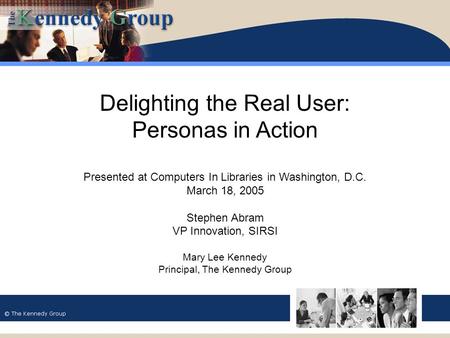 Delighting the Real User: Personas in Action Presented at Computers In Libraries in Washington, D.C. March 18, 2005 Stephen Abram VP Innovation, SIRSI.