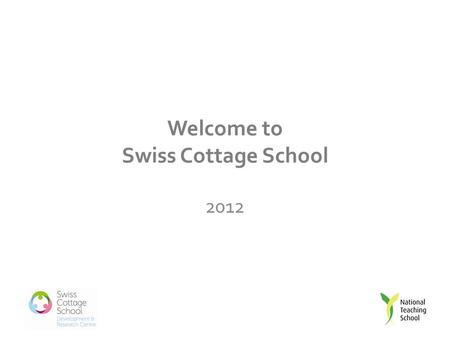 Welcome to Swiss Cottage School 2012. Introduction to the Teaching School Partnership Briefing.