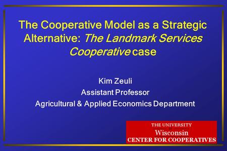 The University of Wisconsin Center for Cooperatives The Cooperative Model as a Strategic Alternative: The Landmark Services Cooperative case Kim Zeuli.