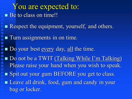 You are expected to: n Be to class on time!! n Respect the equipment, yourself, and others. n Turn assignments in on time. n Do your best every day, all.