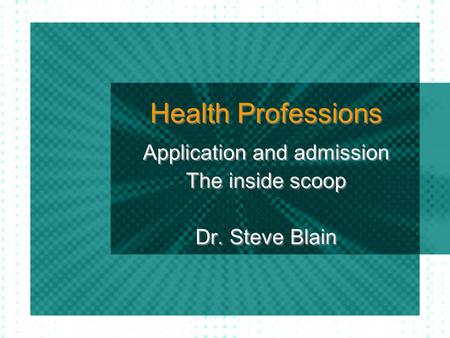 Health Professions Application and admission The inside scoop Dr. Steve Blain Application and admission The inside scoop Dr. Steve Blain.