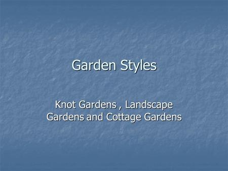 Garden Styles Knot Gardens, Landscape Gardens and Cottage Gardens.