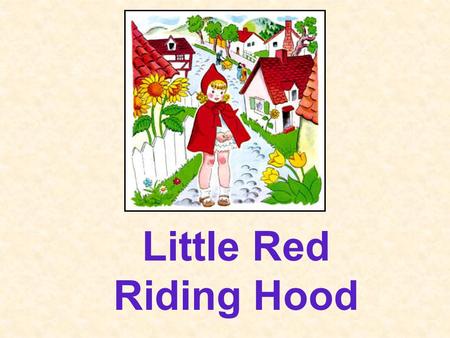 Little Red Riding Hood Once upon a time, there was a little girl who lived in a village near the forest. Whenever, she went out, the little girl wore.