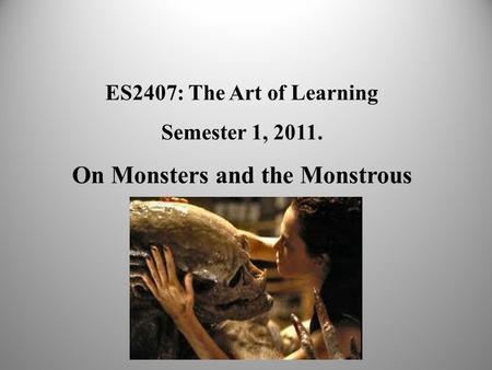 ES2407: The Art of Learning Semester 1, 2011. On Monsters and the Monstrous.