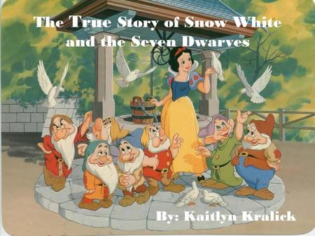 The True Story of Snow White and the Seven Dwarves By: Kaitlyn Kralick.