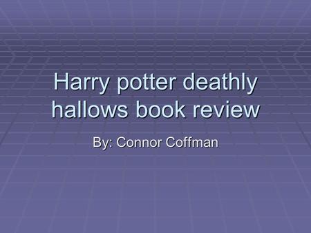 Harry potter deathly hallows book review By: Connor Coffman.