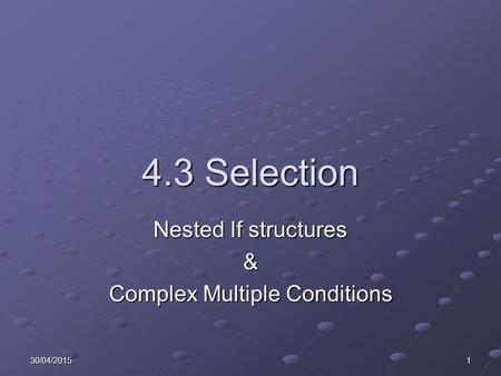 30/04/20151 4.3 Selection Nested If structures & Complex Multiple Conditions.