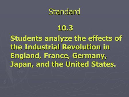 Standard 10.3 Students analyze the effects of the Industrial Revolution in England, France, Germany, Japan, and the United States.