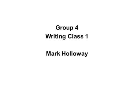 Group 4 Writing Class 1 Mark Holloway. My name be Mark Holloway and, as you can probable guess, I be English teacher. Although I be original from somewhere.