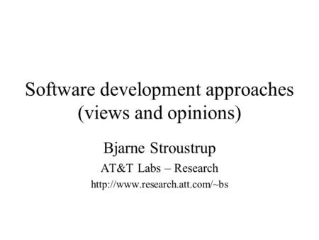 Software development approaches (views and opinions) Bjarne Stroustrup AT&T Labs – Research