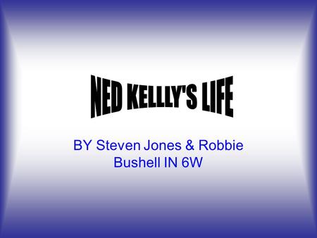 BY Steven Jones & Robbie Bushell IN 6W Family home Family home etc Ned's life Ned's life etc Ned Kelly's death Bibliography.