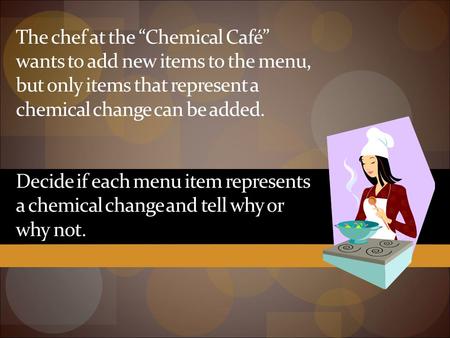 The chef at the “Chemical Café” wants to add new items to the menu, but only items that represent a chemical change can be added. Decide if each menu.