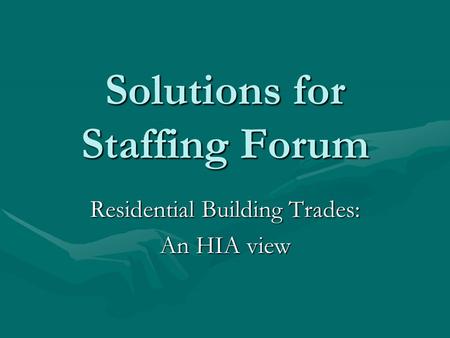 Solutions for Staffing Forum Solutions for Staffing Forum Residential Building Trades: An HIA view.