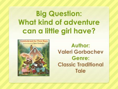 Big Question: What kind of adventure can a little girl have? Author: Valeri Gorbachev Genre: Classic Traditional Tale.